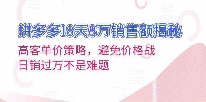 拼多多18天8万销售额揭秘：高客单价策略，避免价格战，日销过万不是难题-凌秋网创