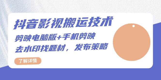 抖音影视搬运技术：电脑剪映+手机剪映，去水印找题材，发布策略-凌秋网创