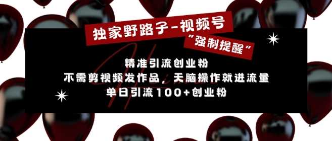独家野路子利用视频号“强制提醒”，不需剪视频发作品，无脑操作就进流量，单日引流100+创业粉-凌秋网创