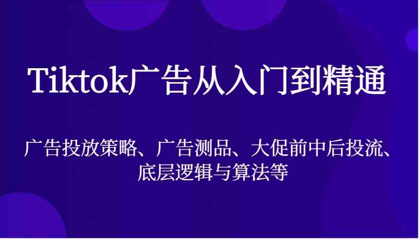 Tiktok广告从入门到精通，广告投放策略、广告测品、大促前中后投流、底层逻辑与算法等-凌秋网创