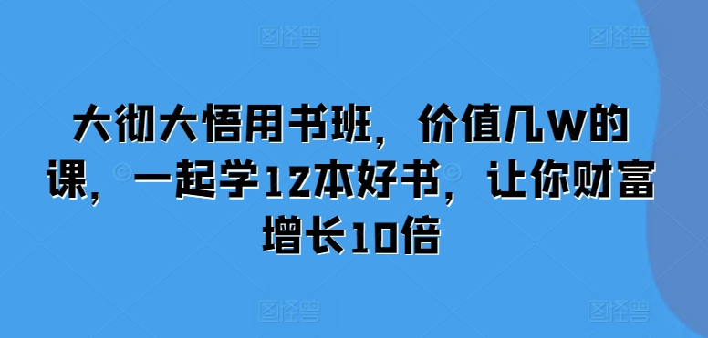 大彻大悟用书班，价值几W的课，一起学12本好书，让你财富增长10倍-凌秋网创