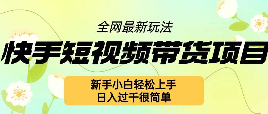 快手短视频带货项目最新玩法，新手小白轻松上手，日入几张很简单【揭秘】-凌秋网创