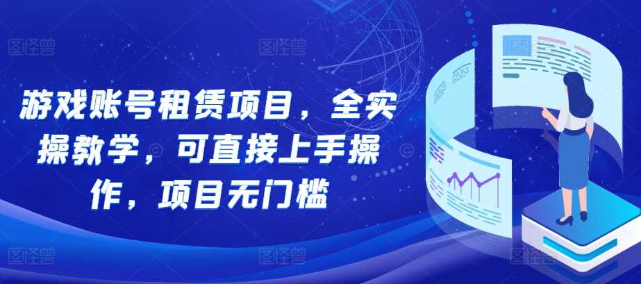 游戏账号租赁项目，全实操教学，可直接上手操作，项目无门槛-凌秋网创