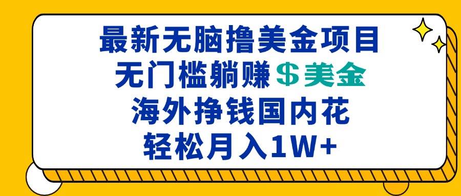 （13411期）最新海外无脑撸美金项目，无门槛躺赚美金，海外挣钱国内花，月入一万加-凌秋网创