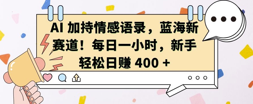 AI 加持情感语录，蓝海新赛道，每日一小时，新手轻松日入 400【揭秘】-凌秋网创