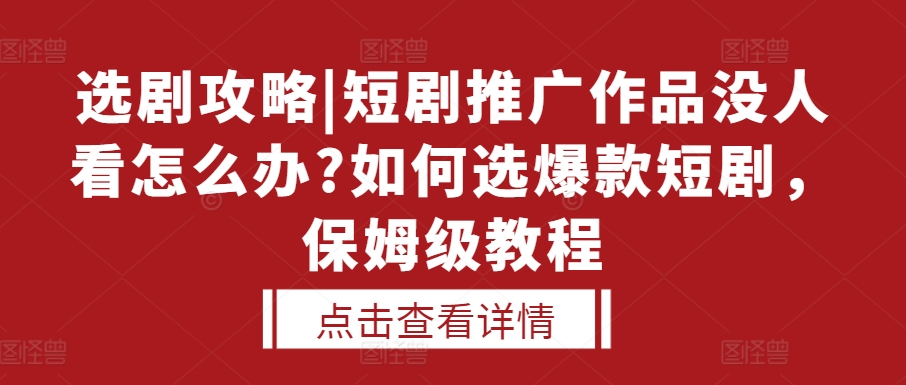 选剧攻略|短剧推广作品没人看怎么办?如何选爆款短剧，保姆级教程-凌秋网创