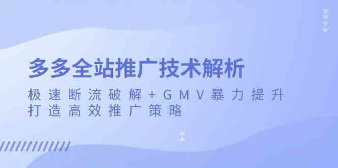 多多全站推广技术解析：极速断流破解+GMV暴力提升，打造高效推广策略-凌秋网创