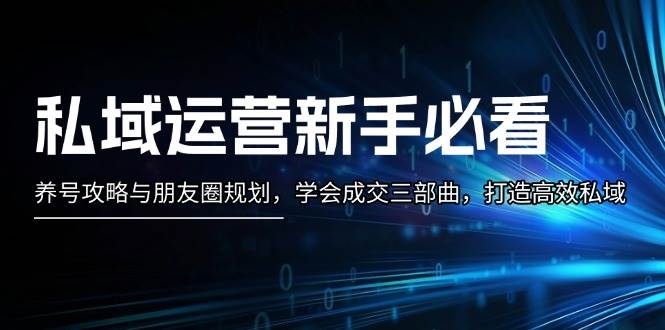 私域运营新手必看：养号攻略与朋友圈规划，学会成交三部曲，打造高效私域-凌秋网创