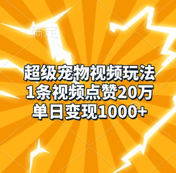 超级宠物视频玩法，1条视频点赞20万，单日变现1k-凌秋网创