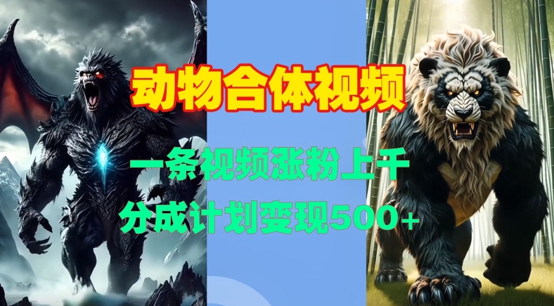 动物合体视频，一条视频涨粉上千，一键生成，分成计划变现5张-凌秋网创