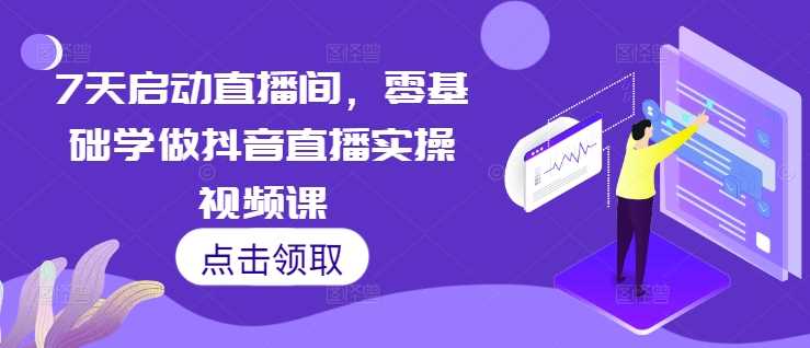 7天启动直播间，零基础学做抖音直播实操视频课-凌秋网创