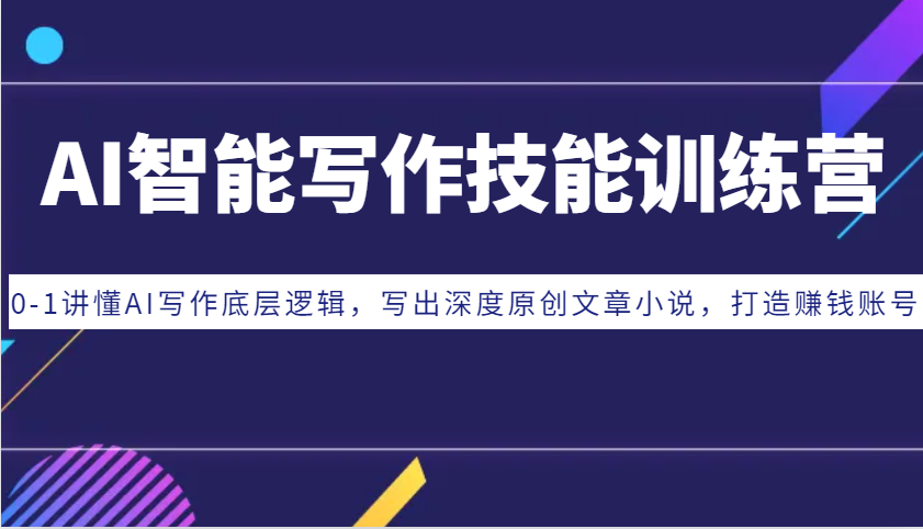 AI智能写作技能训练营：0-1讲懂AI写作底层逻辑，写出深度原创文章小说，打造赚钱账号-凌秋网创