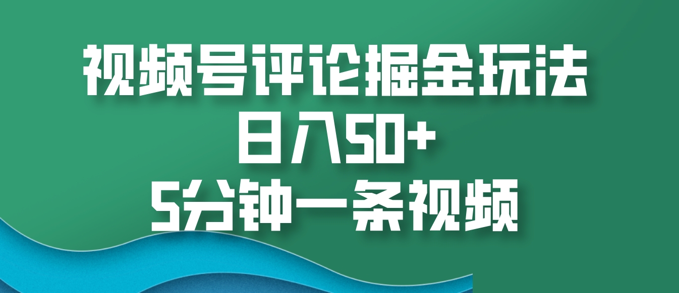 视频号评论掘金玩法，日入50+，5分钟一条视频-凌秋网创