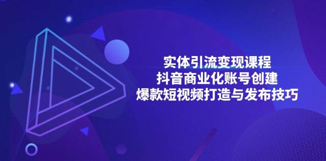 实体引流变现课程；抖音商业化账号创建；爆款短视频打造与发布技巧-凌秋网创