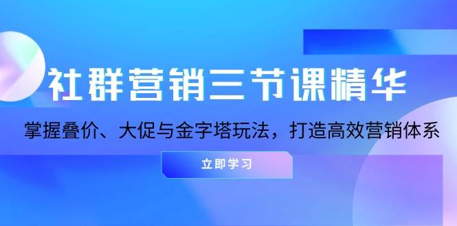 社群营销三节课精华：掌握叠价、大促与金字塔玩法，打造高效营销体系-凌秋网创