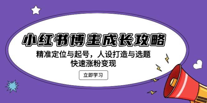 （13436期）小红书博主成长攻略：精准定位与起号，人设打造与选题，快速涨粉变现-凌秋网创