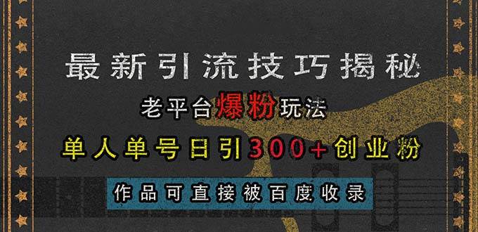 （13445期）最新引流技巧揭秘，老平台爆粉玩法，单人单号日引300+创业粉，作品可直…-凌秋网创