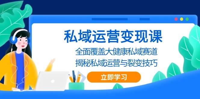 私域运营变现课，全面覆盖大健康私域赛道，揭秘私域 运营与裂变技巧-凌秋网创