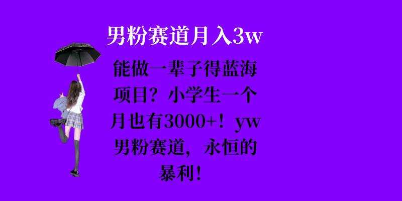 能做一辈子的蓝海项目？小学生一个月也有3000+，yw男粉赛道，永恒的暴利-凌秋网创