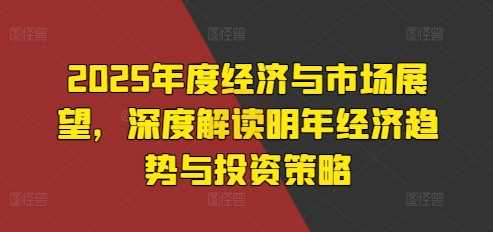 2025年度经济与市场展望，深度解读明年经济趋势与投资策略-凌秋网创