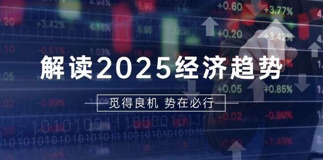 解读2025经济趋势、美股、A港股等资产前景判断，助您抢先布局未来投资-凌秋网创