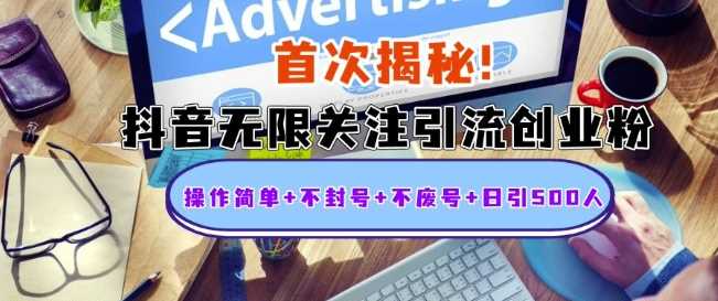 首次揭秘：抖音无限关注引流创业粉，操作简单+不封号+不废号+日引500人【揭秘】-凌秋网创