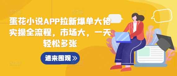 蛋花小说APP拉新爆单大佬实操全流程，市场大，一天轻松多张-凌秋网创