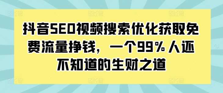 抖音SEO视频搜索优化获取免费流量挣钱，一个99%人还不知道的生财之道-凌秋网创
