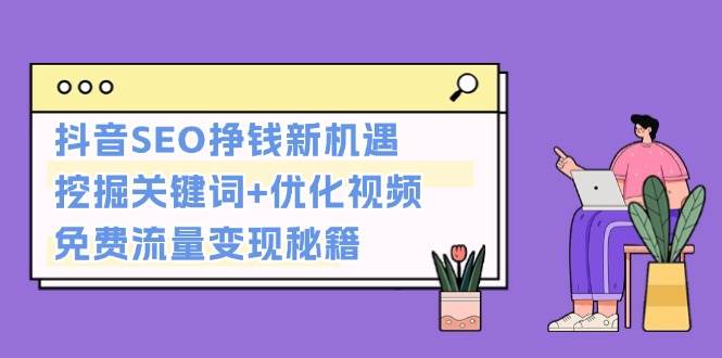 抖音SEO挣钱新机遇：挖掘关键词+优化视频，免费流量变现秘籍-凌秋网创