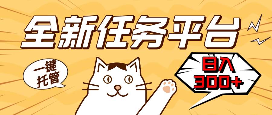 （13489期）全新任务平台一键托管   日入300+轻松获取额外收入的机会-凌秋网创