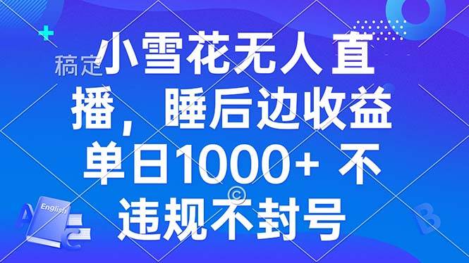 （13491期）小雪花无人直播 睡后收益单日1000+ 零粉丝新号开播 不违规 看完就会-凌秋网创
