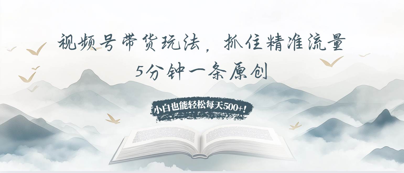（13492期）视频号带货玩法，抓住精准流量，5分钟一条原创，小白也能轻松每天500+！-凌秋网创