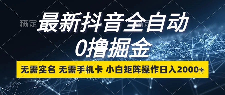 最新抖音全自动0撸掘金，无需实名，无需手机卡，小白矩阵操作日入2000+-凌秋网创