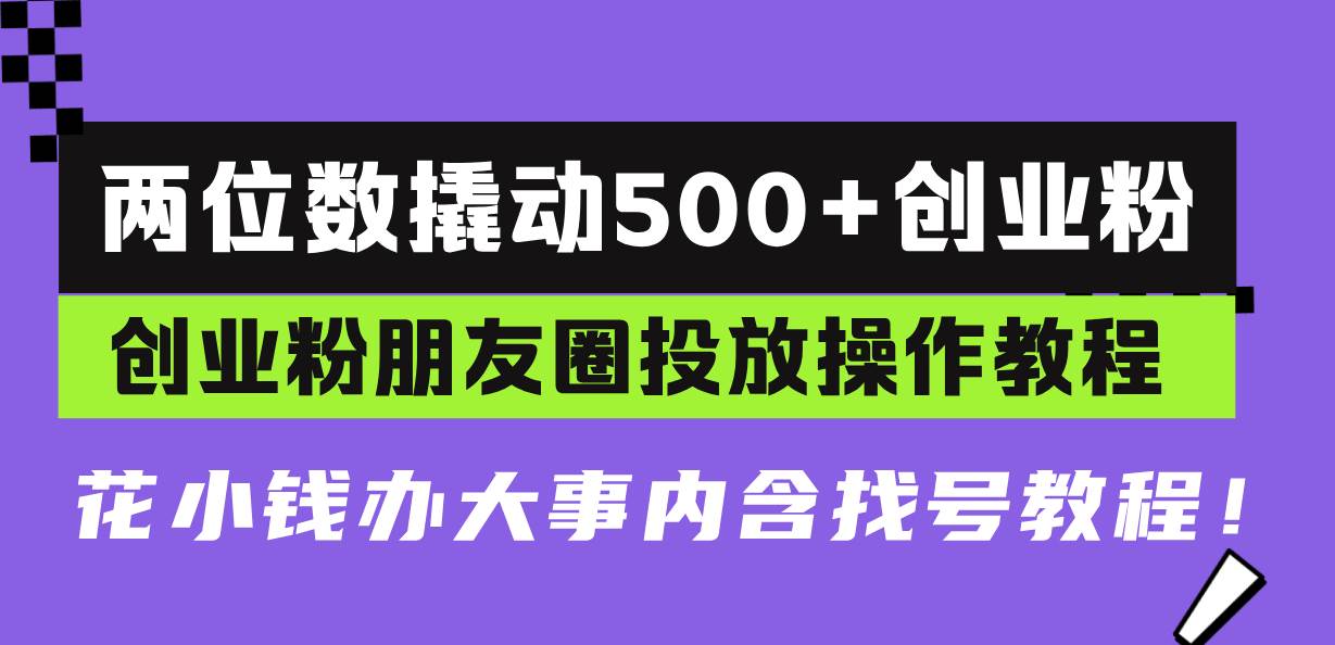 （13498期）两位数撬动500+创业粉，创业粉朋友圈投放操作教程，花小钱办大事内含找…-凌秋网创
