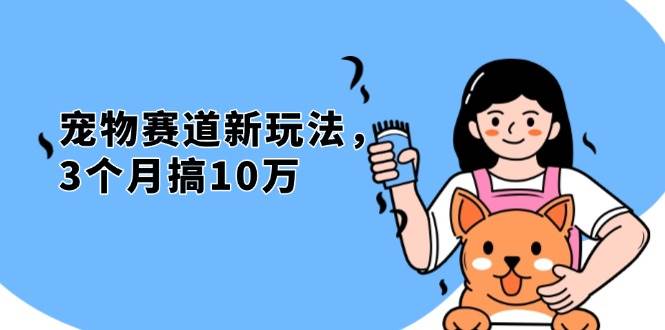 （13496期）不是市面上割韭菜的项目，宠物赛道新玩法，3个月搞10万，宠物免费送，…-凌秋网创