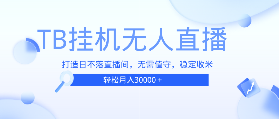 （13505期）TB无人直播，打造日不落直播间，无需真人出镜，无需值守，打造日不落直…-凌秋网创