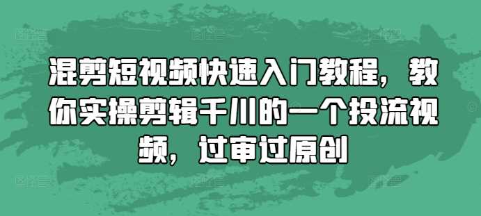 混剪短视频快速入门教程，教你实操剪辑千川的一个投流视频，过审过原创-凌秋网创