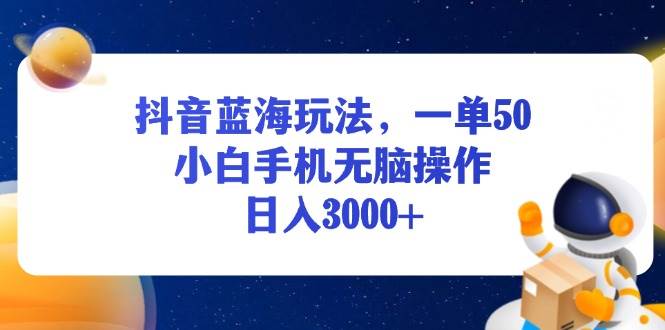 （13507期）抖音蓝海玩法，一单50，小白手机无脑操作，日入3000+-凌秋网创