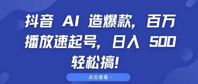 抖音 AI 造爆款，百万播放速起号，日入5张 轻松搞【揭秘】-凌秋网创