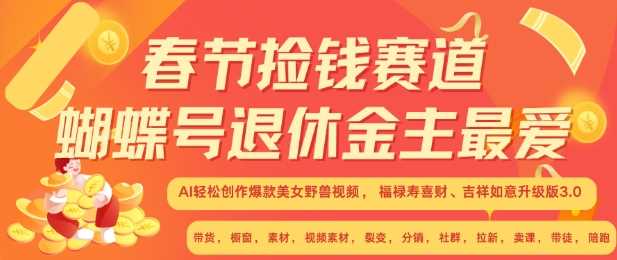 春节捡钱赛道，蝴蝶号退休金主最爱，AI轻松创作爆款美女野兽视频，福禄寿喜财吉祥如意升级版3.0-凌秋网创