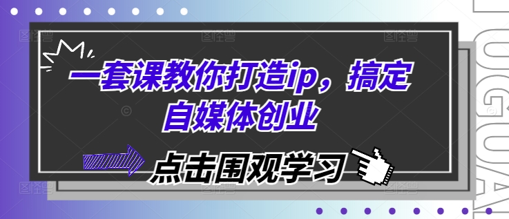 一套课教你打造ip，搞定自媒体创业-凌秋网创