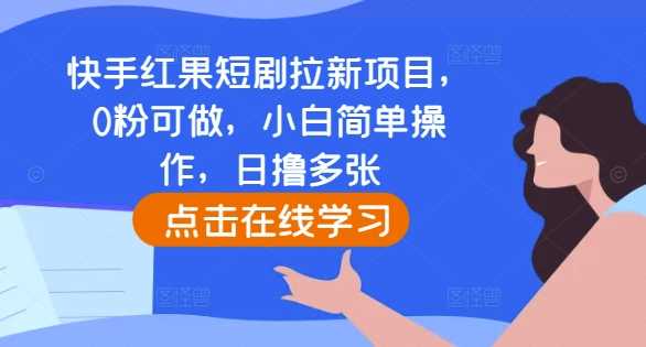 快手红果短剧拉新项目，0粉可做，小白简单操作，日撸多张-凌秋网创