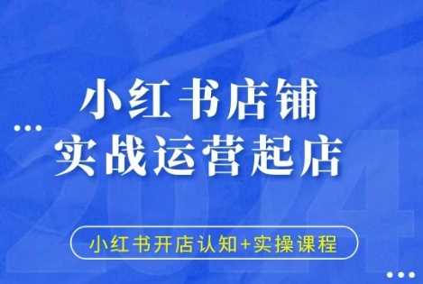 小红书店铺实战运营起店，小红书开店认知+实操课程-凌秋网创