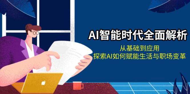 AI智能时代全面解析：从基础到应用，探索AI如何赋能生活与职场变革-凌秋网创