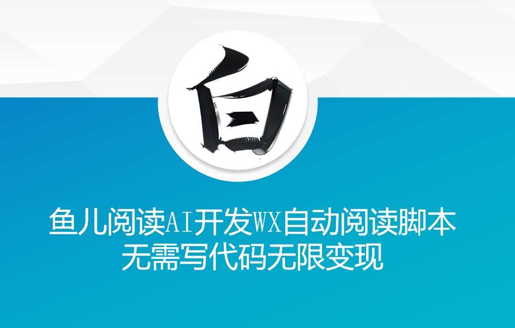 ‘鱼儿阅读’利用AI无需写代码开发自动微信自动阅读脚本无限变现【揭秘】-凌秋网创