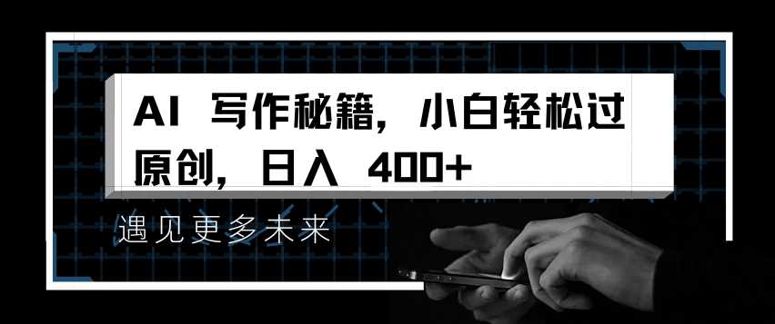 AI写作秘籍，小白轻松过原创，日入 4张【揭秘】-凌秋网创