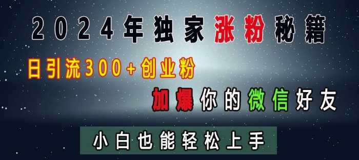2024年独家涨粉秘籍，日引流300+创业粉，加爆你的微信好友，小白也能轻松上手-凌秋网创