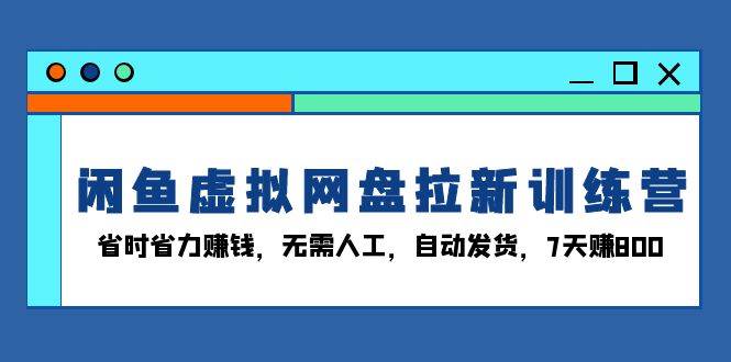 （13524期）闲鱼虚拟网盘拉新训练营：省时省力赚钱，无需人工，自动发货，7天赚800-凌秋网创