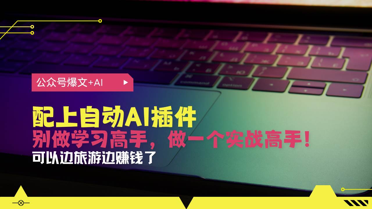 （13532期）公众号爆文配上自动AI插件，从注册到10W+，可以边旅游边赚钱了-凌秋网创