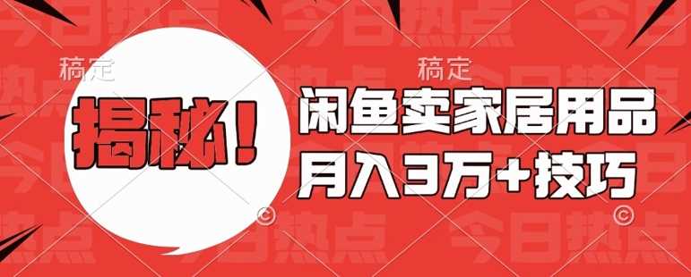 闲鱼卖家居用品月入过W+最新技巧闲鱼最新零基础教学，新手当天上手【揭秘】-凌秋网创